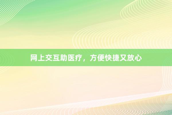 网上交互助医疗，方便快捷又放心