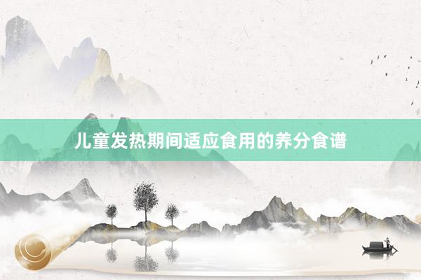 儿童发热期间适应食用的养分食谱