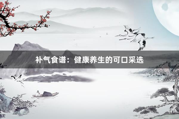 补气食谱：健康养生的可口采选