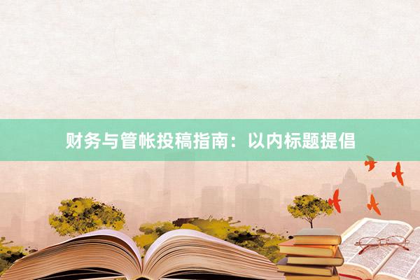 财务与管帐投稿指南：以内标题提倡
